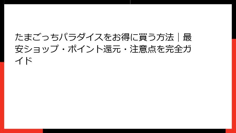 たまごっちパラダイスをお得に買う方法｜最安ショップ・ポイント還元・注意点を完全ガイド