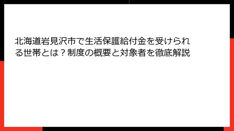 北海道岩見沢市で生活保護給付金を受けられる世帯とは？制度の概要と対象者を徹底解説