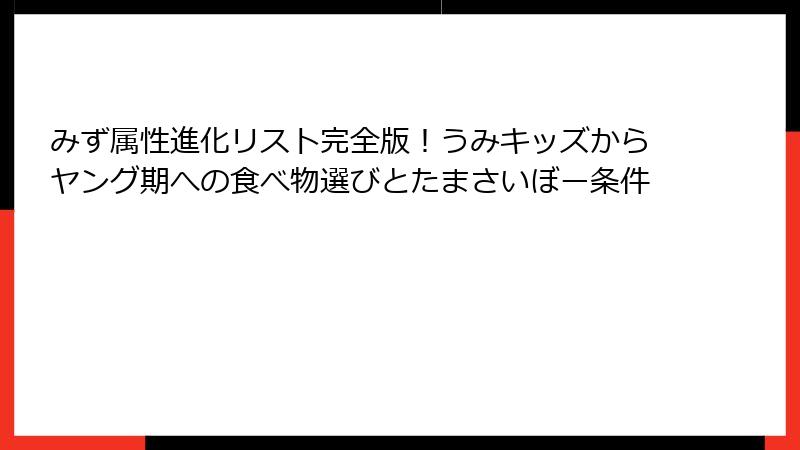 みず属性進化リスト完全版！うみキッズからヤング期への食べ物選びとたまさいぼー条件