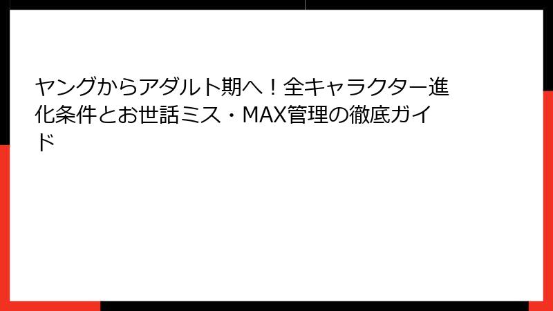 ヤングからアダルト期へ！全キャラクター進化条件とお世話ミス・MAX管理の徹底ガイド