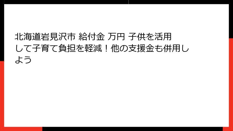 北海道岩見沢市 給付金 万円 子供を活用して子育て負担を軽減！他の支援金も併用しよう