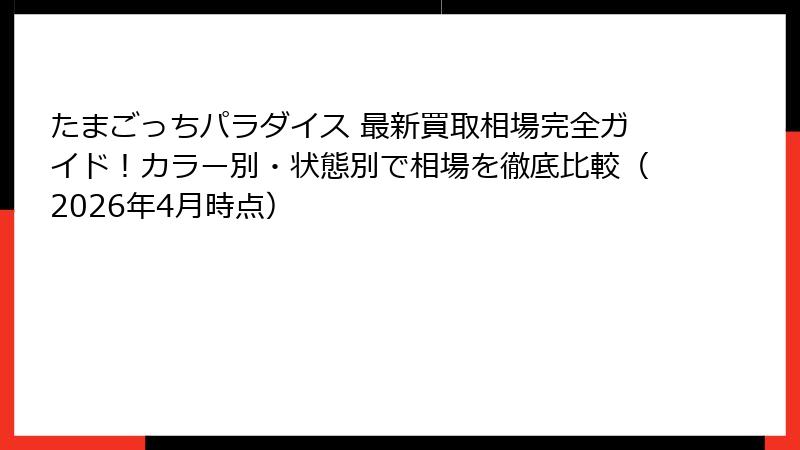 たまごっちパラダイス 最新買取相場完全ガイド！カラー別・状態別で相場を徹底比較（2026年4月時点）