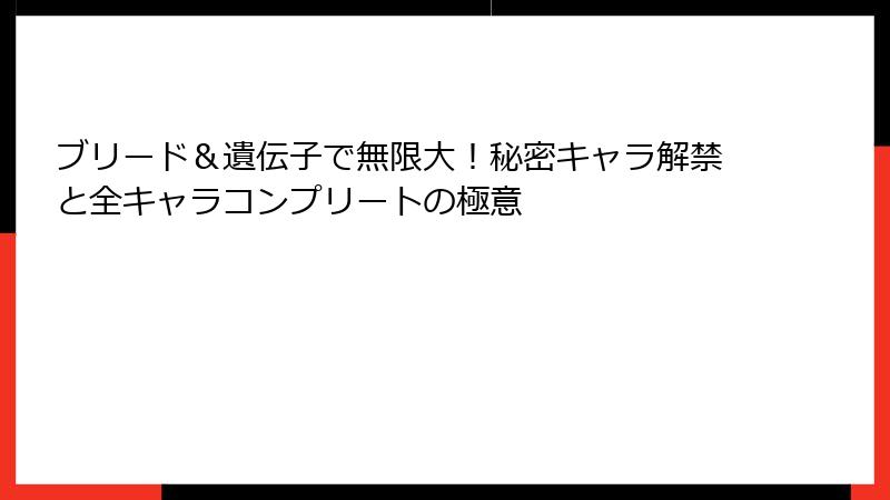 ブリード＆遺伝子で無限大！秘密キャラ解禁と全キャラコンプリートの極意