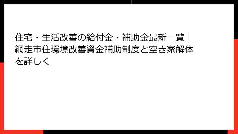 住宅・生活改善の給付金・補助金最新一覧｜網走市住環境改善資金補助制度と空き家解体を詳しく