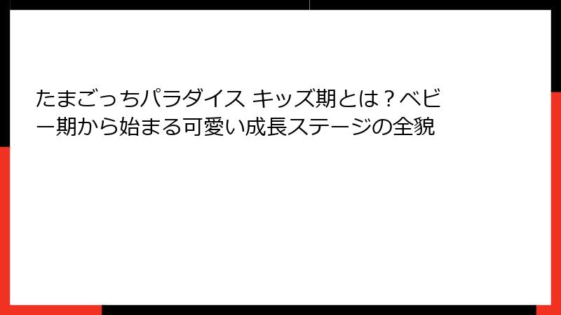 たまごっちパラダイス キッズ期とは?ベビー期から始まる可愛い成長ステージの全貌