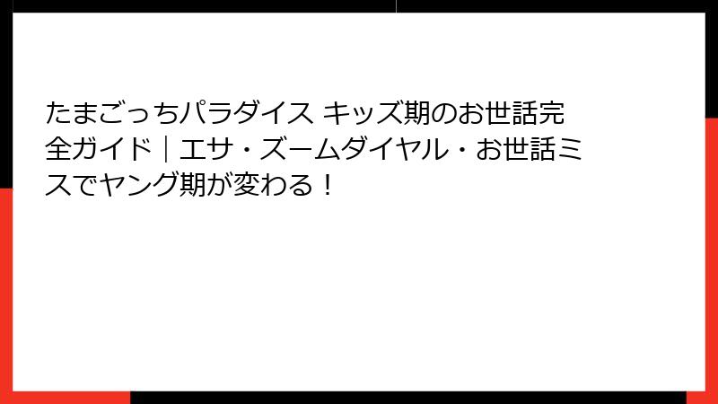 たまごっちパラダイス キッズ期のお世話完全ガイド|エサ・ズームダイヤル・お世話ミスでヤング期が変わる!