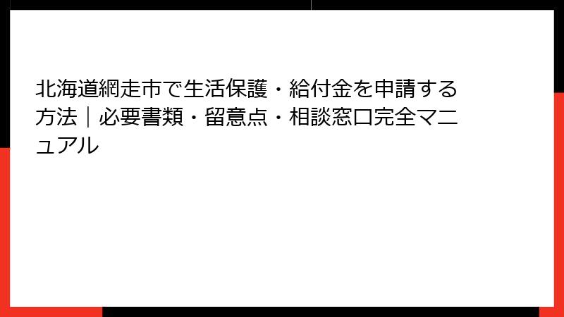 北海道網走市で生活保護・給付金を申請する方法｜必要書類・留意点・相談窓口完全マニュアル