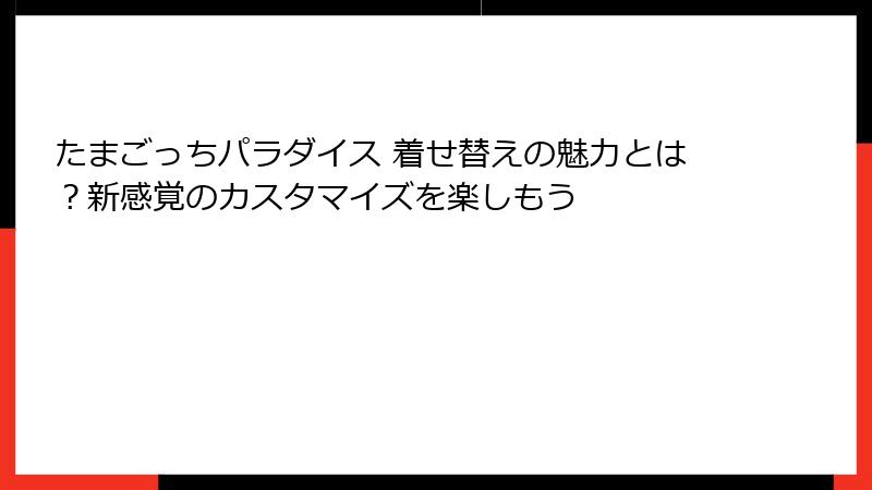 たまごっちパラダイス 着せ替えの魅力とは？新感覚のカスタマイズを楽しもう