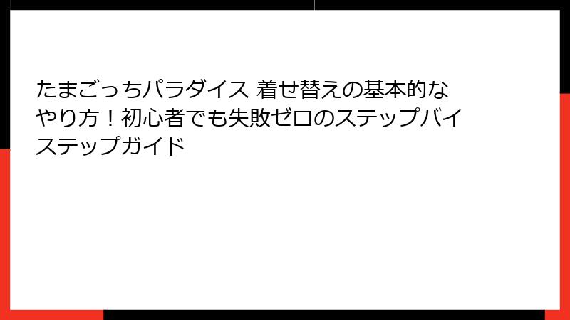 たまごっちパラダイス 着せ替えの基本的なやり方！初心者でも失敗ゼロのステップバイステップガイド