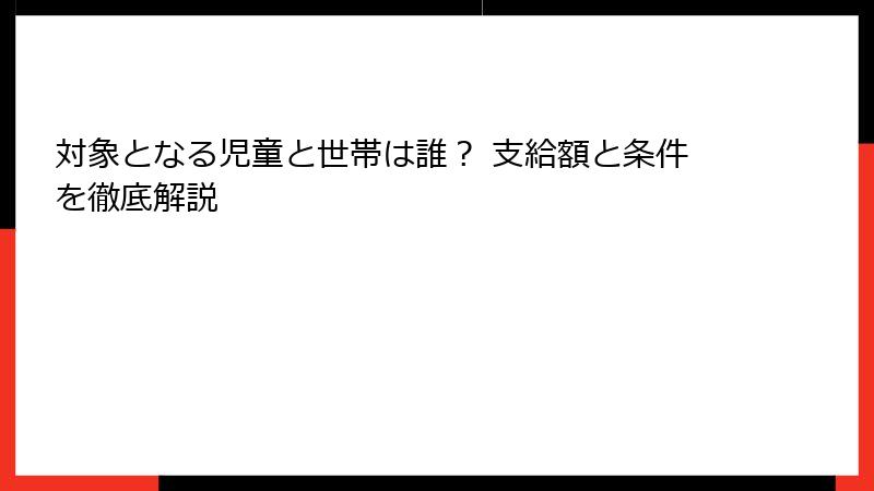対象となる児童と世帯は誰？ 支給額と条件を徹底解説