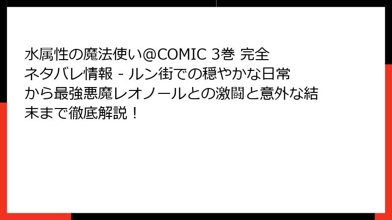 水属性の魔法使い@COMIC 3巻 完全ネタバレ情報 - ルン街での穏やかな日常から最強悪魔レオノールとの激闘と意外な結末まで徹底解説！