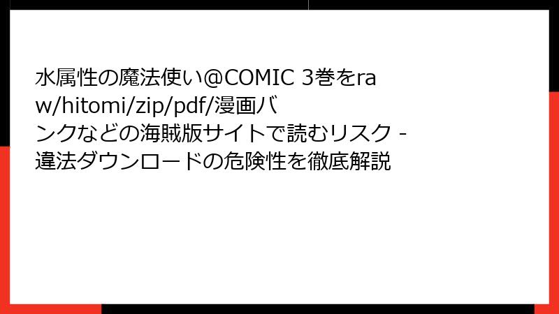水属性の魔法使い@COMIC 3巻をraw/hitomi/zip/pdf/漫画バンクなどの海賊版サイトで読むリスク - 違法ダウンロードの危険性を徹底解説