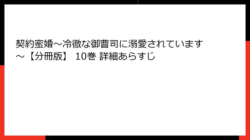 契約蜜婚~冷徹な御曹司に溺愛されています~【分冊版】 10巻 詳細あらすじ