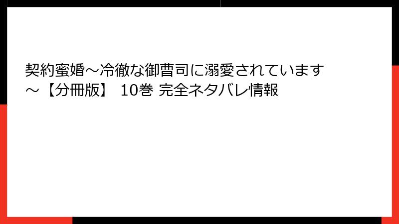 契約蜜婚~冷徹な御曹司に溺愛されています~【分冊版】 10巻 完全ネタバレ情報