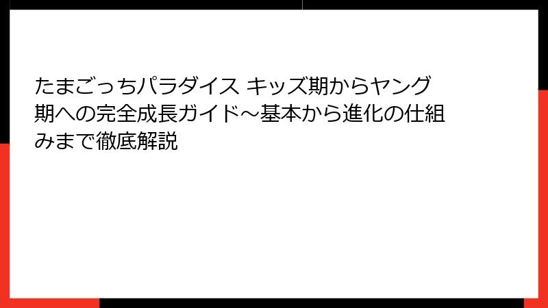 たまごっちパラダイス キッズ期からヤング期への完全成長ガイド〜基本から進化の仕組みまで徹底解説