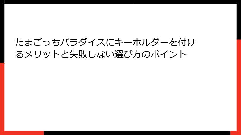 たまごっちパラダイスにキーホルダーを付けるメリットと失敗しない選び方のポイント