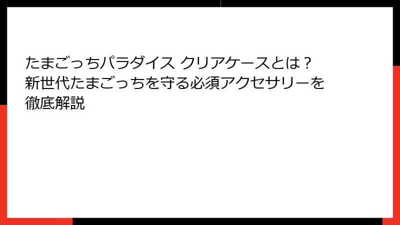たまごっちパラダイス クリアケースとは?新世代たまごっちを守る必須アクセサリーを徹底解説