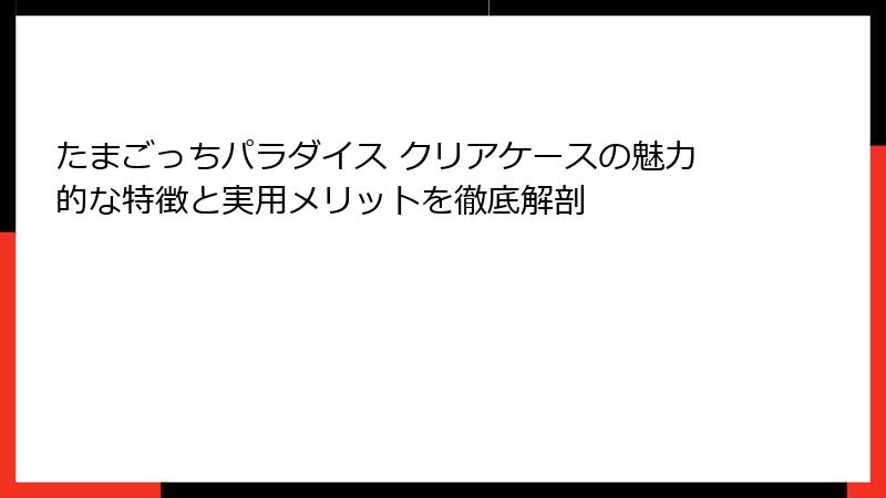 たまごっちパラダイス クリアケースの魅力的な特徴と実用メリットを徹底解剖