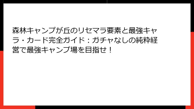 森林キャンプが丘のリセマラ要素と最強キャラ・カード完全ガイド：ガチャなしの純粋経営で最強キャンプ場を目指せ！