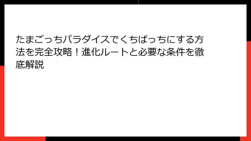 たまごっちパラダイスでくちぱっちにする方法を完全攻略！進化ルートと必要な条件を徹底解説