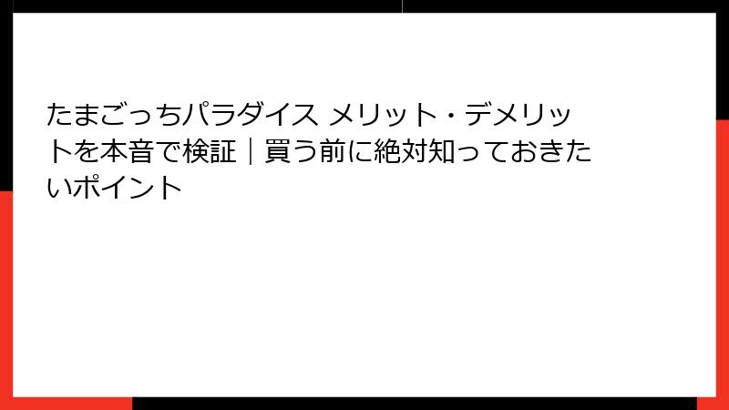 たまごっちパラダイス メリット・デメリットを本音で検証｜買う前に絶対知っておきたいポイント