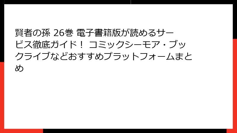 賢者の孫 26巻 電子書籍版が読めるサービス徹底ガイド! コミックシーモア・ブックライブなどおすすめプラットフォームまとめ