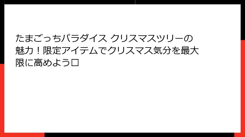 たまごっちパラダイス クリスマスツリーの魅力！限定アイテムでクリスマス気分を最大限に高めよう🎄