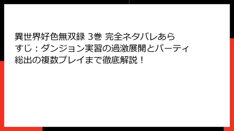 異世界好色無双録 3巻 完全ネタバレあらすじ：ダンジョン実習の過激展開とパーティ総出の複数プレイまで徹底解説！