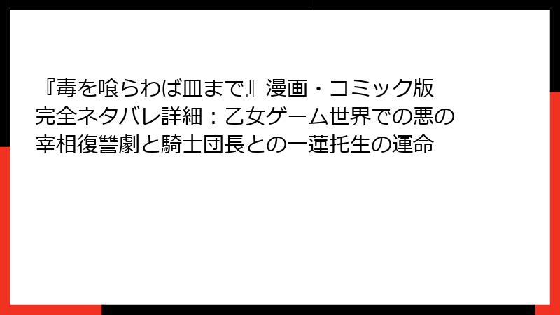 『毒を喰らわば皿まで』漫画・コミック版 完全ネタバレ詳細：乙女ゲーム世界での悪の宰相復讐劇と騎士団長との一蓮托生の運命