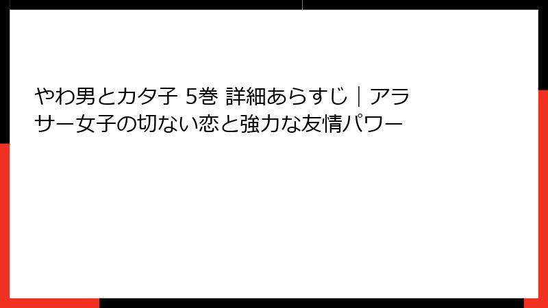 やわ男とカタ子 5巻 詳細あらすじ｜アラサー女子の切ない恋と強力な友情パワー
