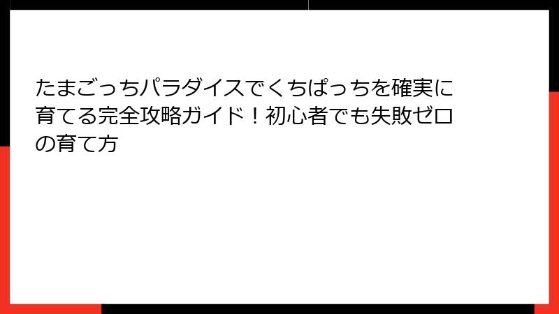 たまごっちパラダイスでくちぱっちを確実に育てる完全攻略ガイド！初心者でも失敗ゼロの育て方
