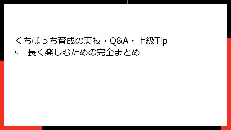 くちぱっち育成の裏技・Q&A・上級Tips｜長く楽しむための完全まとめ