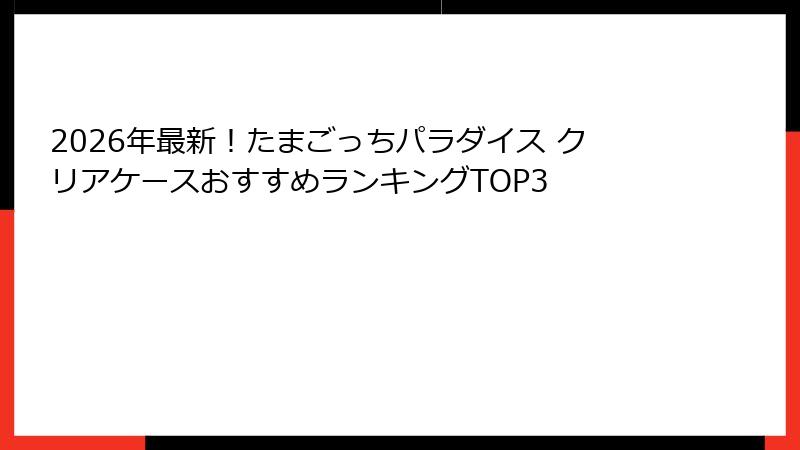 2026年最新！たまごっちパラダイス クリアケースおすすめランキングTOP3