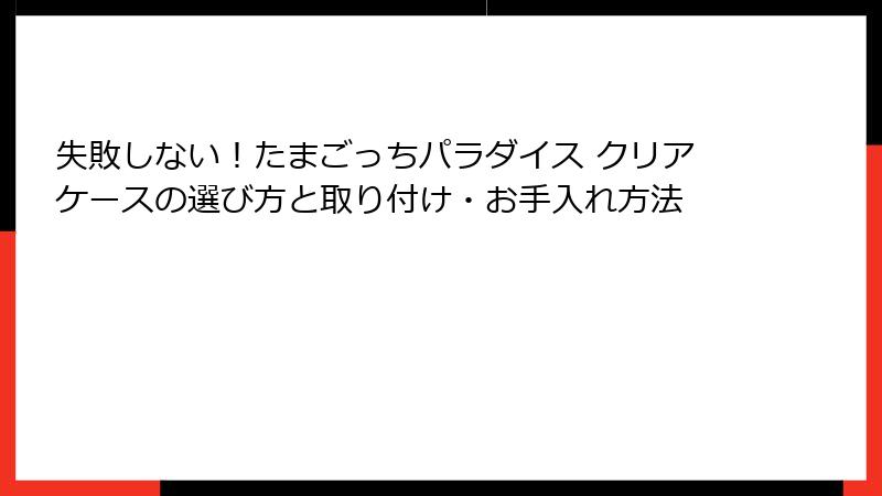 失敗しない！たまごっちパラダイス クリアケースの選び方と取り付け・お手入れ方法