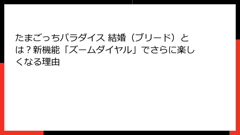 たまごっちパラダイス 結婚（ブリード）とは？新機能「ズームダイヤル」でさらに楽しくなる理由