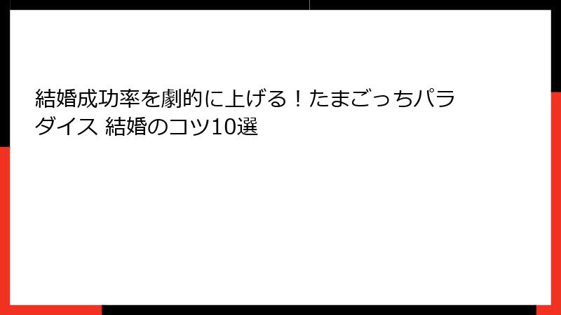結婚成功率を劇的に上げる！たまごっちパラダイス 結婚のコツ10選