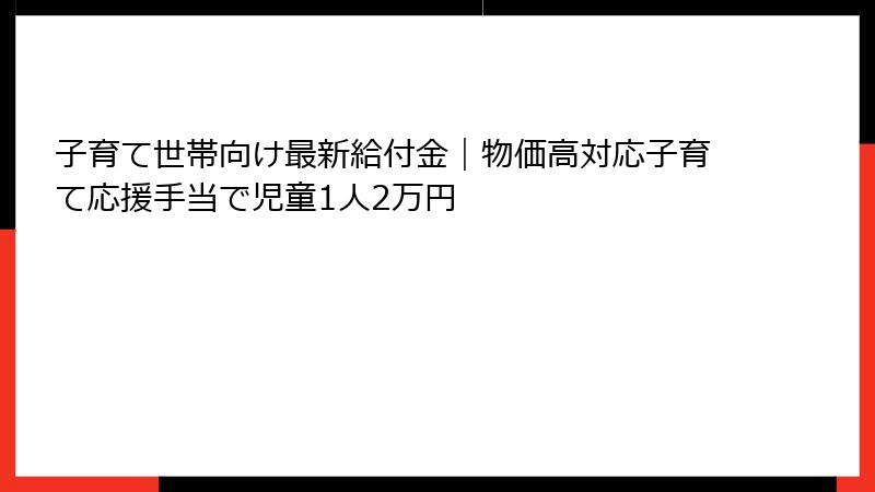 子育て世帯向け最新給付金｜物価高対応子育て応援手当で児童1人2万円