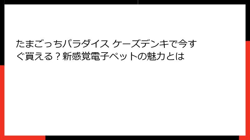 たまごっちパラダイス ケーズデンキで今すぐ買える？新感覚電子ペットの魅力とは