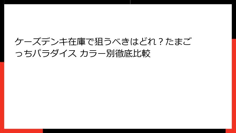 ケーズデンキ在庫で狙うべきはどれ？たまごっちパラダイス カラー別徹底比較