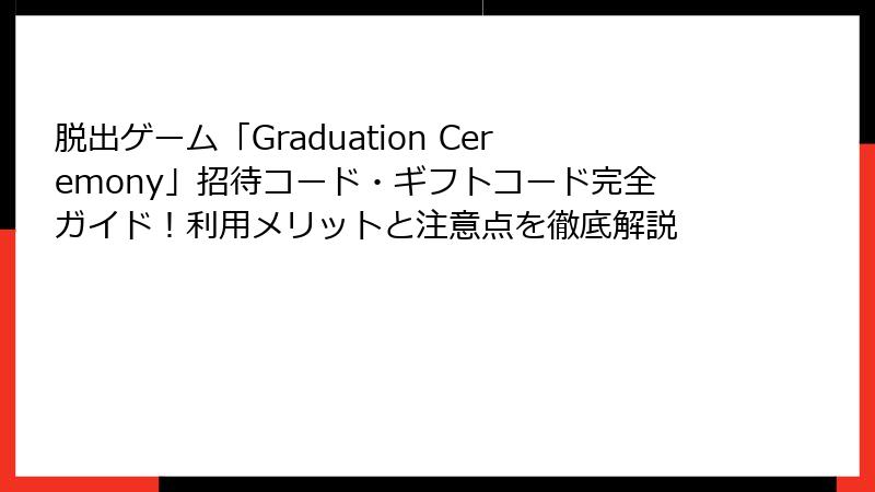 脱出ゲーム「Graduation Ceremony」招待コード・ギフトコード完全ガイド！利用メリットと注意点を徹底解説