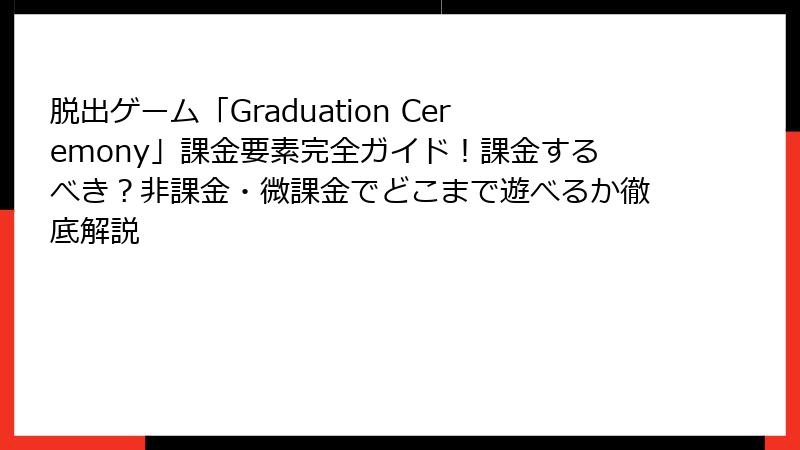 脱出ゲーム「Graduation Ceremony」課金要素完全ガイド！課金するべき？非課金・微課金でどこまで遊べるか徹底解説