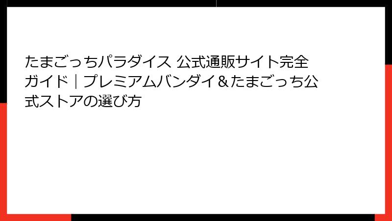 たまごっちパラダイス 公式通販サイト完全ガイド｜プレミアムバンダイ＆たまごっち公式ストアの選び方