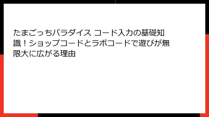 たまごっちパラダイス コード入力の基礎知識！ショップコードとラボコードで遊びが無限大に広がる理由
