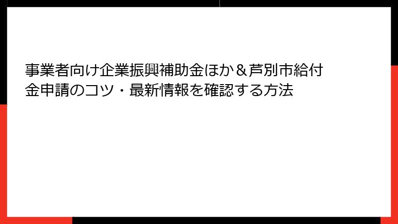 事業者向け企業振興補助金ほか＆芦別市給付金申請のコツ・最新情報を確認する方法