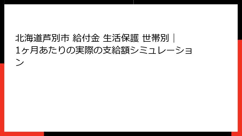 北海道芦別市 給付金 生活保護 世帯別｜1ヶ月あたりの実際の支給額シミュレーション