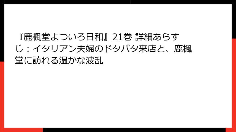 『鹿楓堂よついろ日和』21巻 詳細あらすじ：イタリアン夫婦のドタバタ来店と、鹿楓堂に訪れる温かな波乱