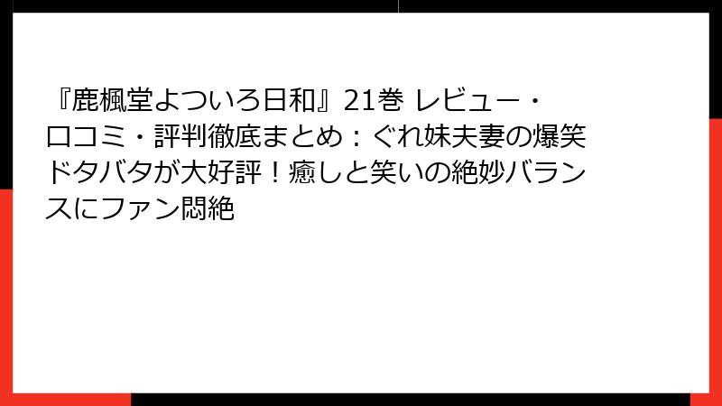 『鹿楓堂よついろ日和』21巻 レビュー・口コミ・評判徹底まとめ：ぐれ妹夫妻の爆笑ドタバタが大好評！癒しと笑いの絶妙バランスにファン悶絶