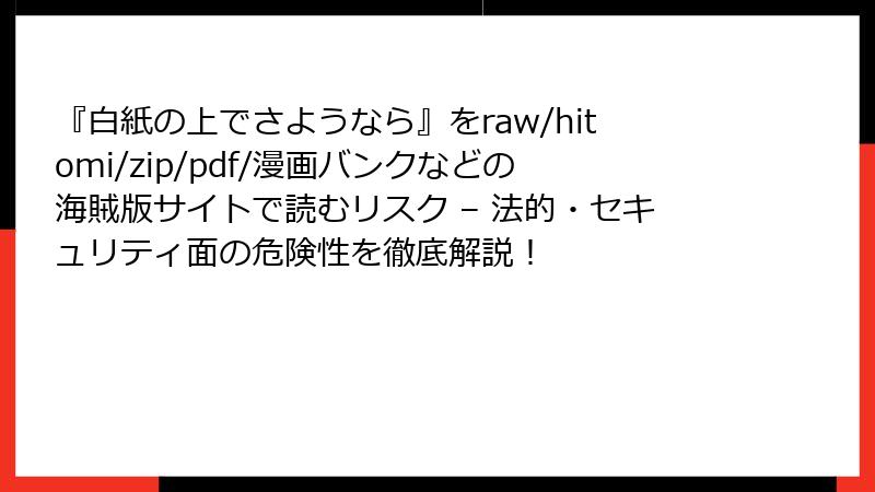 『白紙の上でさようなら』をraw/hitomi/zip/pdf/漫画バンクなどの海賊版サイトで読むリスク – 法的・セキュリティ面の危険性を徹底解説！