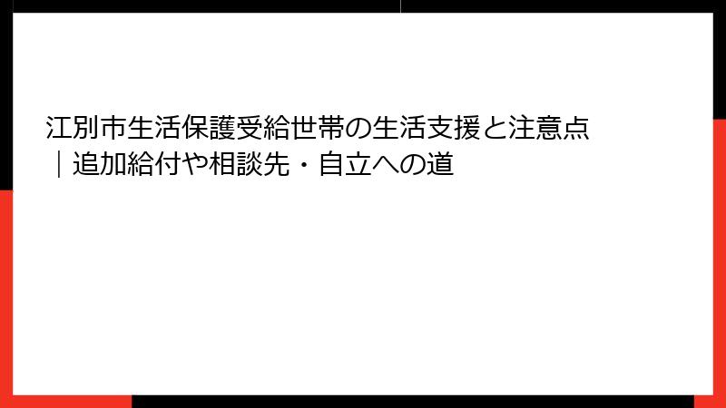 江別市生活保護受給世帯の生活支援と注意点｜追加給付や相談先・自立への道