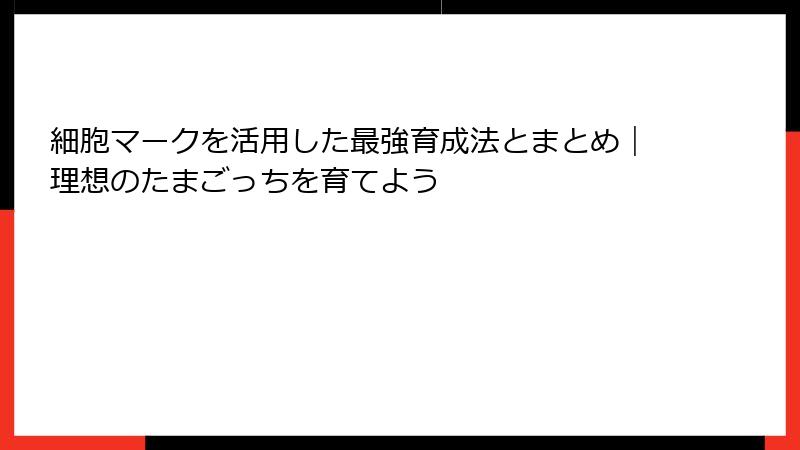 細胞マークを活用した最強育成法とまとめ｜理想のたまごっちを育てよう